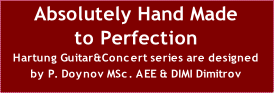 Absolutely Hand Made
to Perfection
Hartung Guitar&Concert series are designed
by P. Doynov MSc. AEE & DIMI Dimitrov